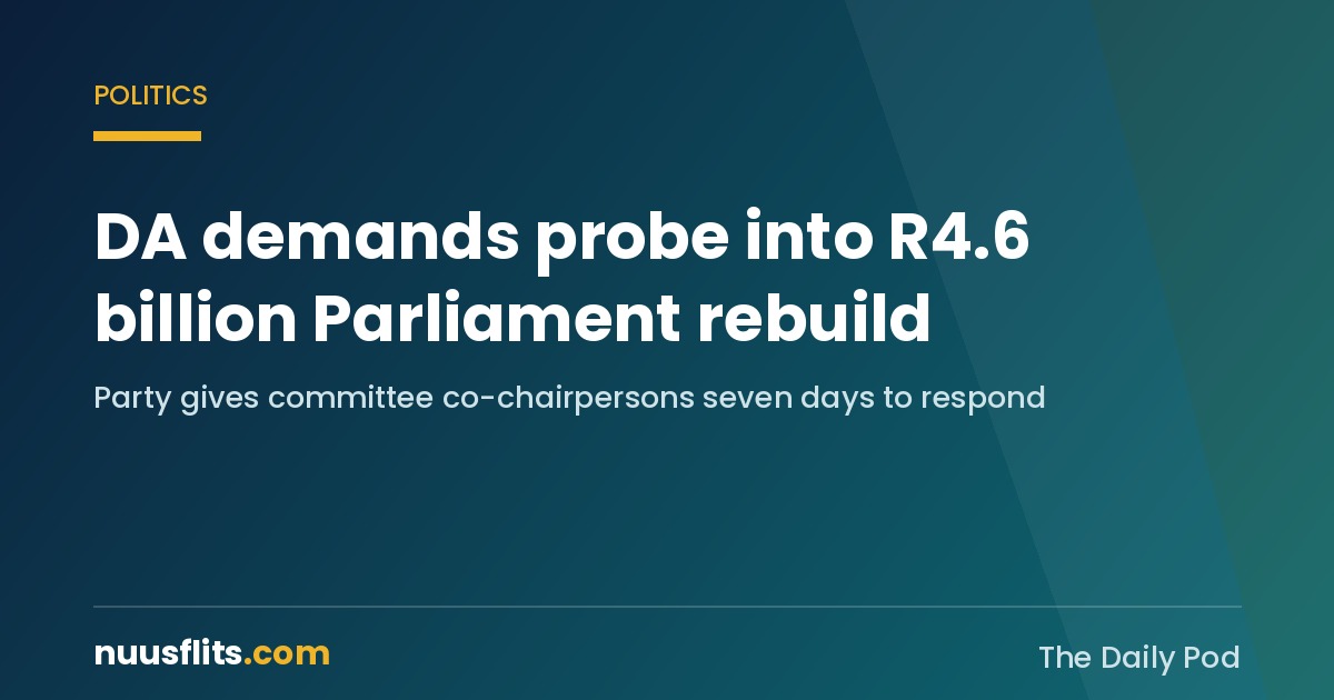 DA demands investigation into the R4.6 billion Parliament rebuild project